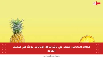 فوائد الأناناس: تعرف على تأثير تناول الأناناس يوميًا على صحتك العامة